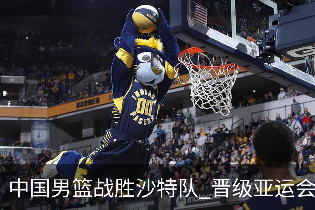 中国男篮战胜沙特队 晋级亚运会半决赛